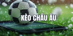 Kèo Châu Âu Là Gì? Cách Đọc Kèo Chuẩn Và Chiến Thuật Chơi Hiệu Quả