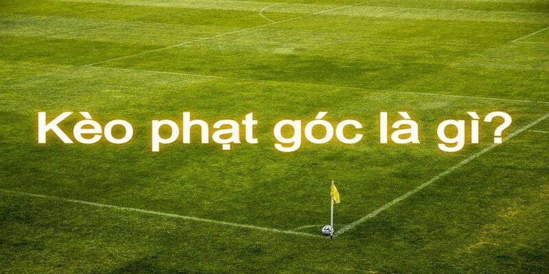 Tổng Quan Về Kèo Phạt Góc